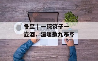 冬至 | 一碗饺子一壶酒，温暖数九寒冬