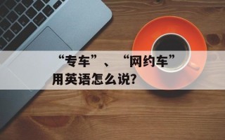 “专车”、“网约车”用英语怎么说？