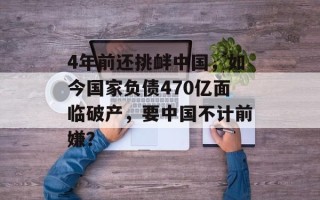 4年前还挑衅中国，如今国家负债470亿面临破产，要中国不计前嫌？