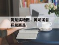 黄龙溪地图，黄龙溪谷开发商是
