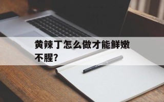 黄辣丁怎么做才能鲜嫩不腥？