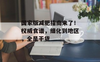 国家版减肥指南来了！权威食谱，细化到地区，全是干货