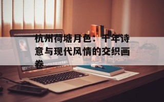 杭州荷塘月色：千年诗意与现代风情的交织画卷