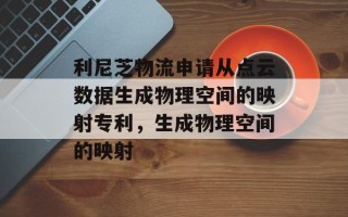 利尼芝物流申请从点云数据生成物理空间的映射专利，生成物理空间的映射