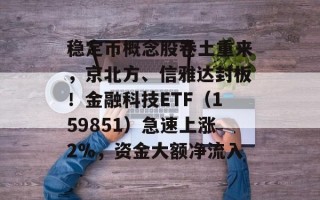 稳定币概念股卷土重来，京北方、信雅达封板！金融科技ETF（159851）急速上涨2%，资金大额净流入