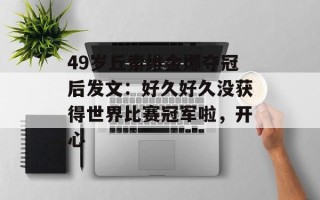 49岁丘索维金娜夺冠后发文：好久好久没获得世界比赛冠军啦，开心