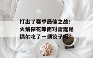 打出了赛季最佳之战！火箭探花郎面对雷霆是偶尔吃了一顿饺子吗？