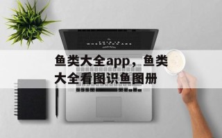 鱼类大全app，鱼类大全看图识鱼图册