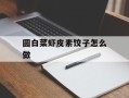 圆白菜虾皮素饺子怎么做