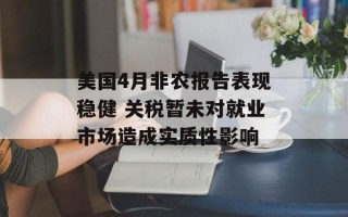 美国4月非农报告表现稳健 关税暂未对就业市场造成实质性影响