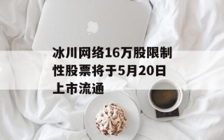 冰川网络16万股限制性股票将于5月20日上市流通