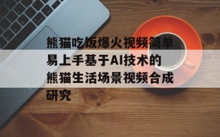 熊猫吃饭爆火视频简单易上手基于AI技术的熊猫生活场景视频合成研究