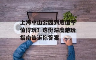 上海中山公园到底值不值得玩？这份深度游玩指南告诉你答案