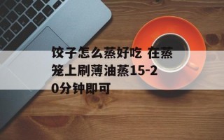 饺子怎么蒸好吃 在蒸笼上刷薄油蒸15-20分钟即可