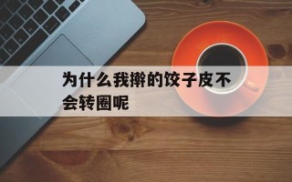 为什么我擀的饺子皮不会转圈呢