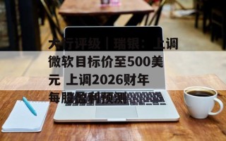 大行评级｜瑞银：上调微软目标价至500美元 上调2026财年每股盈利预测