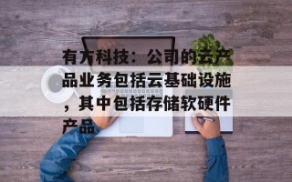 有方科技：公司的云产品业务包括云基础设施，其中包括存储软硬件产品