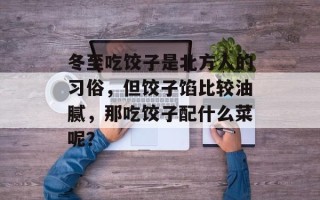 冬至吃饺子是北方人的习俗，但饺子馅比较油腻，那吃饺子配什么菜呢？