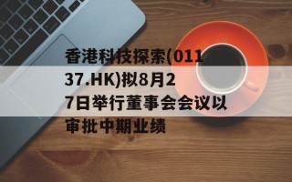 香港科技探索(01137.HK)拟8月27日举行董事会会议以审批中期业绩