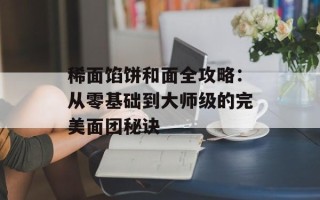 稀面馅饼和面全攻略：从零基础到大师级的完美面团秘诀