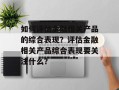 如何评估金融相关产品的综合表现？评估金融相关产品综合表现要关注什么？