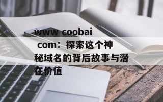 www coobai com：探索这个神秘域名的背后故事与潜在价值