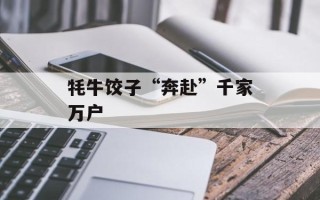 牦牛饺子“奔赴”千家万户