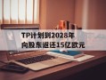 TP计划到2028年向股东返还15亿欧元