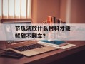 节瓜汤放什么材料才能鲜甜不翻车？