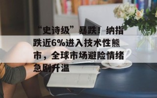 “史诗级”暴跌！纳指跌近6%进入技术性熊市，全球市场避险情绪急剧升温