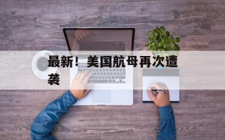 最新！美国航母再次遭袭