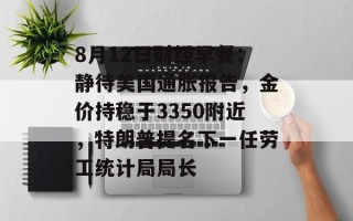 8月12日财经早餐：静待美国通胀报告，金价持稳于3350附近，特朗普提名下一任劳工统计局局长