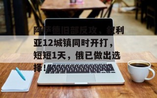 阿萨德旧部反攻，叙利亚12城镇同时开打，短短1天，俄已做出选择！