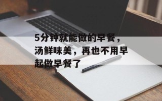 5分钟就能做的早餐，汤鲜味美，再也不用早起做早餐了