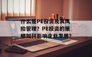 什么是PE投资及其风险管理？PE投资的策略如何影响企业发展？