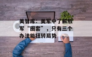 美智库：美军中了解放军“圈套”，只有三个办法能扭转局势