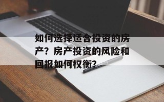 如何选择适合投资的房产？房产投资的风险和回报如何权衡？