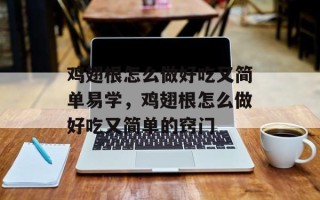 鸡翅根怎么做好吃又简单易学，鸡翅根怎么做好吃又简单的窍门