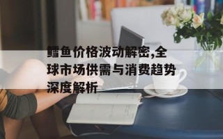 鳕鱼价格波动解密,全球市场供需与消费趋势深度解析