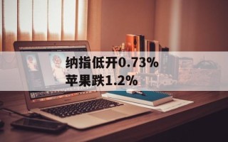 纳指低开0.73% 苹果跌1.2%