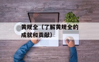 黄规全（了解黄规全的成就和贡献）