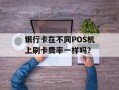 银行卡在不同POS机上刷卡费率一样吗？