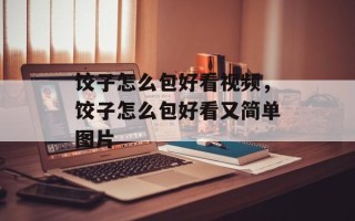 饺子怎么包好看视频，饺子怎么包好看又简单图片