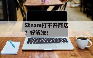 Steam打不开商店？好解决！