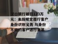 汉口银行被罚123万元：未按规定履行客户身份识别义务 与身份不明的客户进行交易
