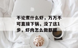 不论煮什么虾，万万不可直接下锅，没了这1步，虾肉怎么做都腥