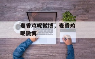 麦香鸡呢微博，麦香鸡呢微博