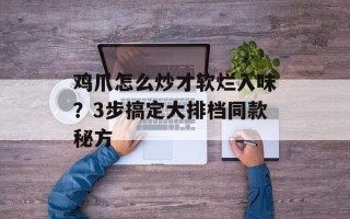 鸡爪怎么炒才软烂入味？3步搞定大排档同款秘方
