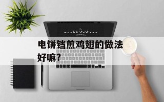 电饼铛煎鸡翅的做法 好嘛?