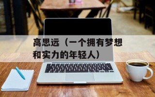 高思远（一个拥有梦想和实力的年轻人）